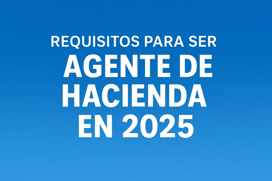 Requisitos para ser Agente de Hacienda: guía práctica paso a paso
